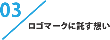03 ロゴマークに託す想い